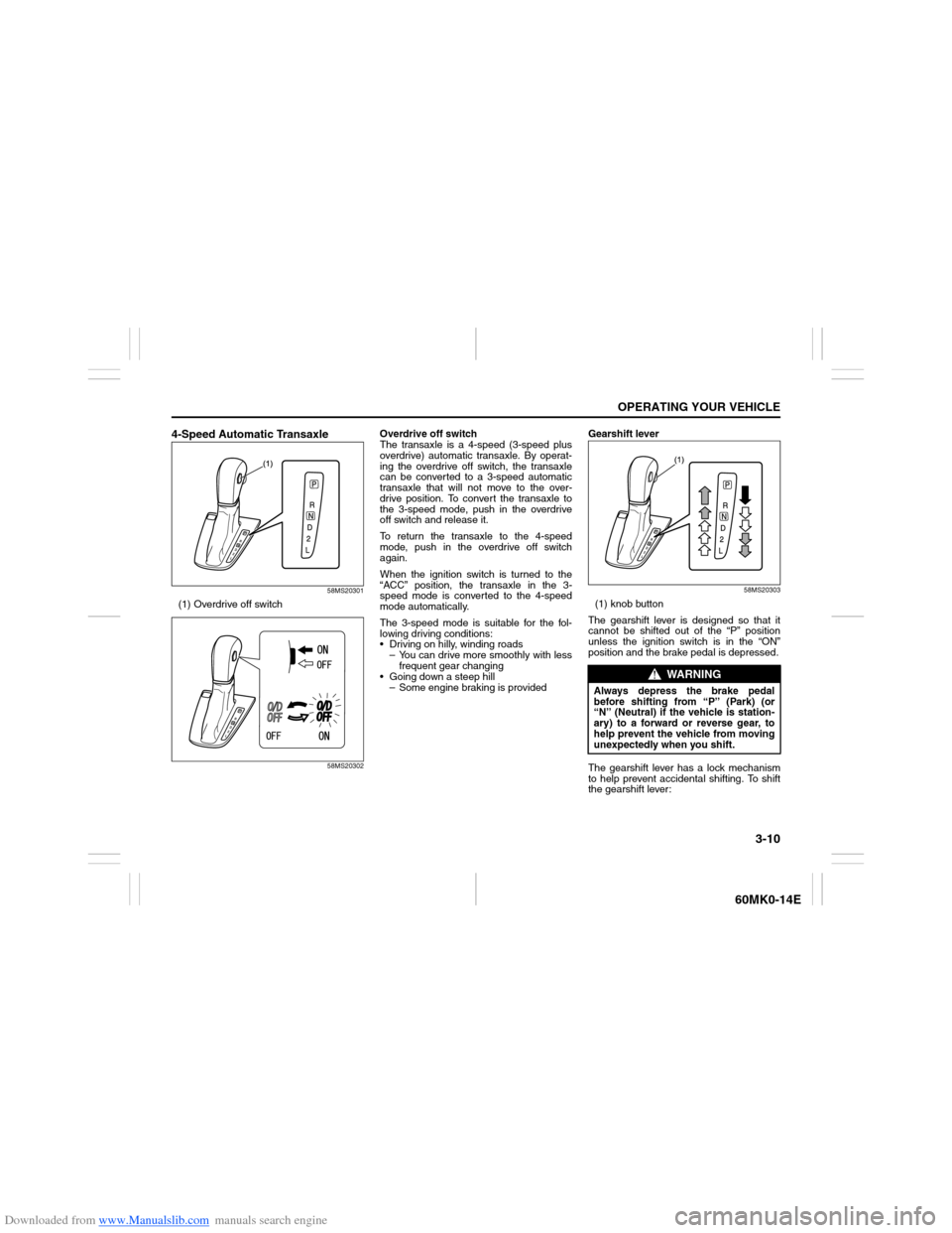 SUZUKI ERTIGA 2013 1.G Owners Manual Downloaded from www.Manualslib.com manuals search engine 3-10
OPERATING YOUR VEHICLE
60MK0-14E
4-Speed Automatic Transaxle
58MS20301
(1) Overdrive off switch
58MS20302
Overdrive off switch
The transax