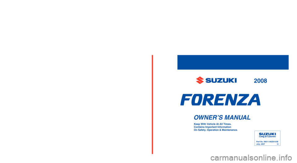SUZUKI FORENZA 2008 1.G Owners Manual Part No. 99011-85Z04-03E
July, 2007
OWNER’S MANUAL
99011-85Z04-03E FORENZA
Printed in U.S.A.
For further details, see “Engine Oil” in the
“SERVICE AND APPEARANCE CARE” section.See page 5-1
SUZUKI FORENZA 2008 1.G Owners Manual Part No. 99011-85Z04-03E
July, 2007
OWNER’S MANUAL
99011-85Z04-03E FORENZA
Printed in U.S.A.
For further details, see “Engine Oil” in the
“SERVICE AND APPEARANCE CARE” section.See page 5-1