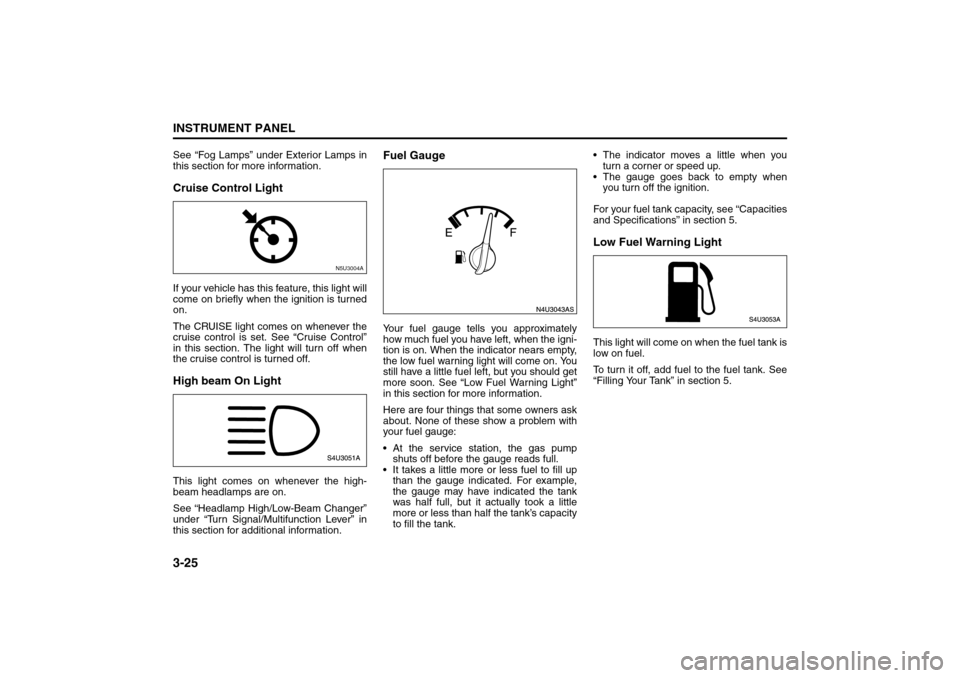 SUZUKI FORENZA 2008 1.G Owners Manual 3-25INSTRUMENT PANEL
85Z04-03E
See “Fog Lamps” under Exterior Lamps in
this section for more information.Cruise Control LightIf your vehicle has this feature, this light will
come on briefly when SUZUKI FORENZA 2008 1.G Owners Manual 3-25INSTRUMENT PANEL
85Z04-03E
See “Fog Lamps” under Exterior Lamps in
this section for more information.Cruise Control LightIf your vehicle has this feature, this light will
come on briefly when