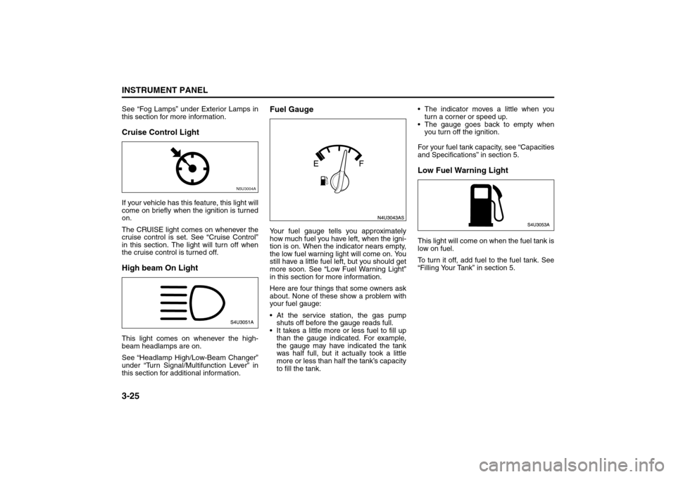 SUZUKI FORENZA 2008 1.G Owners Manual 3-25INSTRUMENT PANEL
85Z04-03E
See “Fog Lamps” under Exterior Lamps in
this section for more information.Cruise Control LightIf your vehicle has this feature, this light will
come on briefly when 