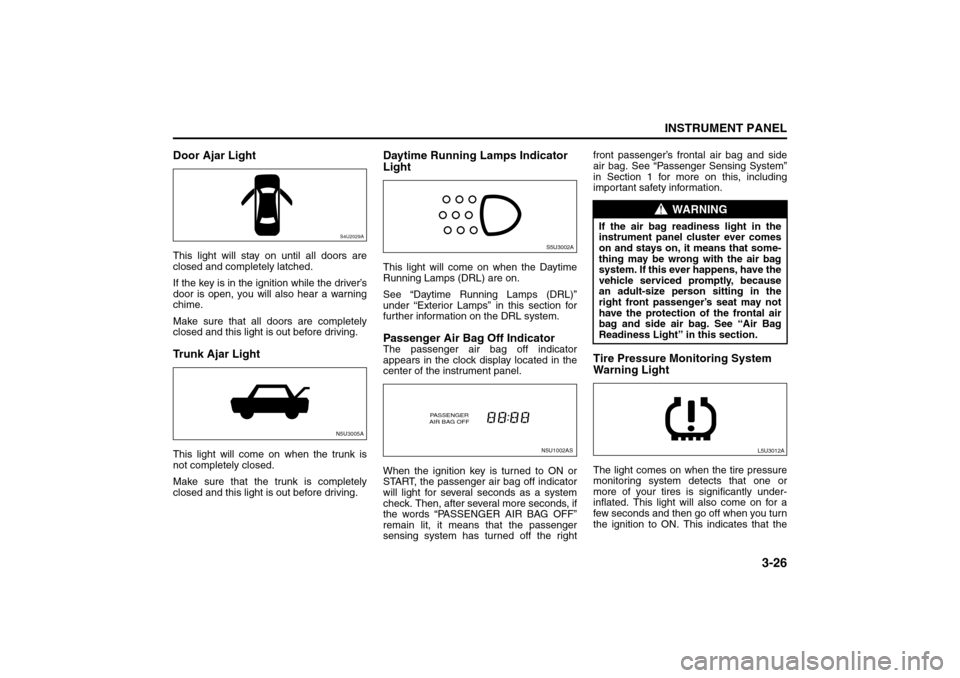 SUZUKI FORENZA 2008 1.G Owners Manual 3-26
INSTRUMENT PANEL
85Z04-03E
Door Ajar LightThis light will stay on until all doors are
closed and completely latched.
If the key is in the ignition while the driver’s
door is open, you will also