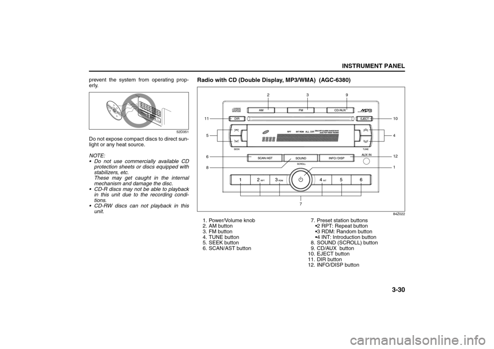 SUZUKI FORENZA 2008 1.G Owners Manual 3-30
INSTRUMENT PANEL
85Z04-03E
prevent the system from operating prop-
erly.
52D351
Do not expose compact discs to direct sun-
light or any heat source.
NOTE:
• Do not use commercially available CD