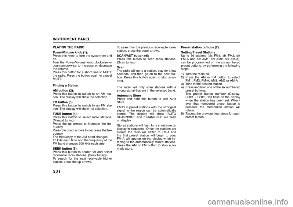 SUZUKI FORENZA 2008 1.G Owners Manual 3-31INSTRUMENT PANEL
85Z04-03E
PLAYING THE RADIO
Power/Volume knob (1):
Press this knob to turn the system on and
off.
Turn the Power/Volume knob clockwise or
counterclockwise to increase or decrease
