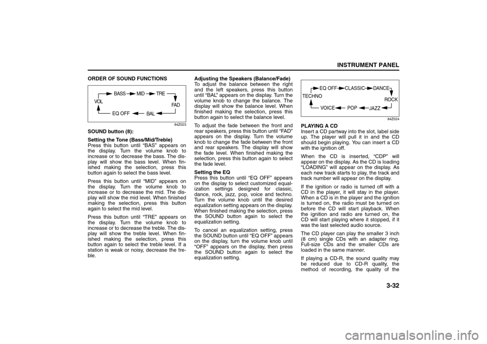 SUZUKI FORENZA 2008 1.G Owners Manual 3-32
INSTRUMENT PANEL
85Z04-03E
ORDER OF SOUND FUNCTIONS
84Z023
SOUND button (8):
Setting the Tone (Bass/Mid/Treble)
Press this button until “BAS” appears on
the display. Turn the volume knob to
i