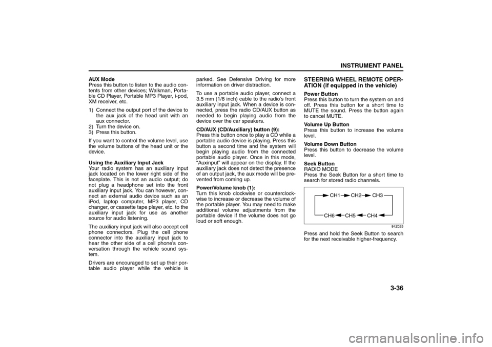 SUZUKI FORENZA 2008 1.G Owners Manual 3-36
INSTRUMENT PANEL
85Z04-03E
AUX Mod e
Press this button to listen to the audio con-
tents from other devices; Walkman, Porta-
ble CD Player, Portable MP3 Player, i-pod,
XM receiver, etc.
1) Connec