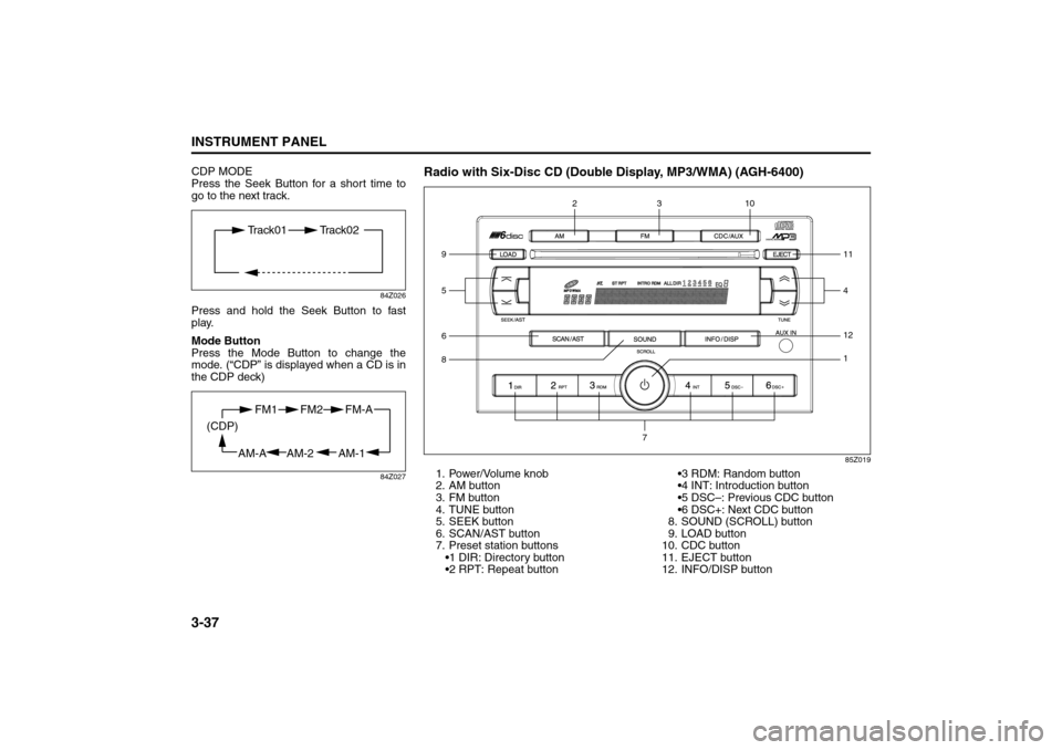SUZUKI FORENZA 2008 1.G Owners Manual 3-37INSTRUMENT PANEL
85Z04-03E
CDP MODE
Press the Seek Button for a short time to
go to the next track.
84Z026
Press and hold the Seek Button to fast
play.
Mode Button
Press the Mode Button to change SUZUKI FORENZA 2008 1.G Owners Manual 3-37INSTRUMENT PANEL
85Z04-03E
CDP MODE
Press the Seek Button for a short time to
go to the next track.
84Z026
Press and hold the Seek Button to fast
play.
Mode Button
Press the Mode Button to change