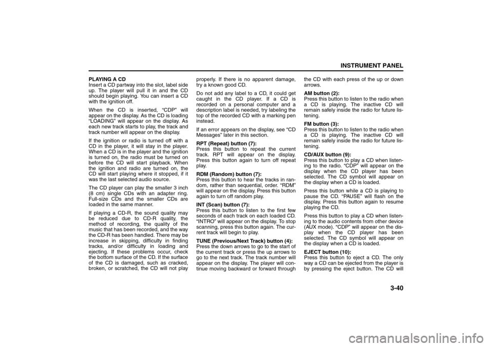 SUZUKI FORENZA 2008 1.G Owners Manual 3-40
INSTRUMENT PANEL
85Z04-03E
PLAYING A CD
Insert a CD partway into the slot, label side
up. The player will pull it in and the CD
should begin playing. You can insert a CD
with the ignition off.
Wh