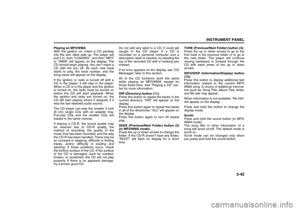 SUZUKI FORENZA 2008 1.G Owners Manual 3-42
INSTRUMENT PANEL
85Z04-03E
Playing an MP3/WMA
With the ignition on, insert a CD partway
into the slot, label side up. The player will
pull it in, then “LOADING”, and then “MP3”
or “WMA�