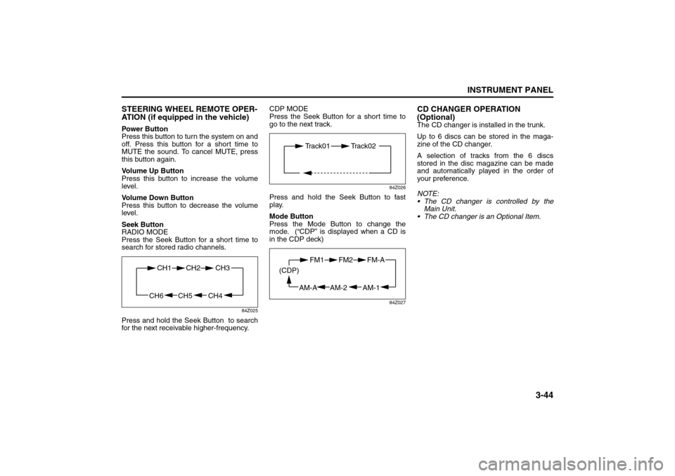 SUZUKI FORENZA 2008 1.G Owners Manual 3-44
INSTRUMENT PANEL
85Z04-03E
STEERING WHEEL REMOTE OPER-
ATION (if equipped in the vehicle)Power Button
Press this button to turn the system on and
off. Press this button for a short time to
MUTE t