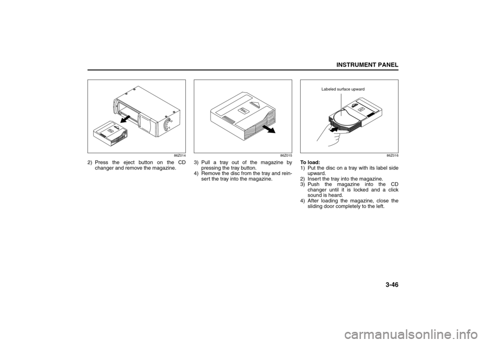 SUZUKI FORENZA 2008 1.G Owners Manual 3-46
INSTRUMENT PANEL
85Z04-03E
86Z014
2) Press the eject button on the CD
changer and remove the magazine.
86Z015
3) Pull a tray out of the magazine by
pressing the tray button.
4) Remove the disc fr SUZUKI FORENZA 2008 1.G Owners Manual 3-46
INSTRUMENT PANEL
85Z04-03E
86Z014
2) Press the eject button on the CD
changer and remove the magazine.
86Z015
3) Pull a tray out of the magazine by
pressing the tray button.
4) Remove the disc fr