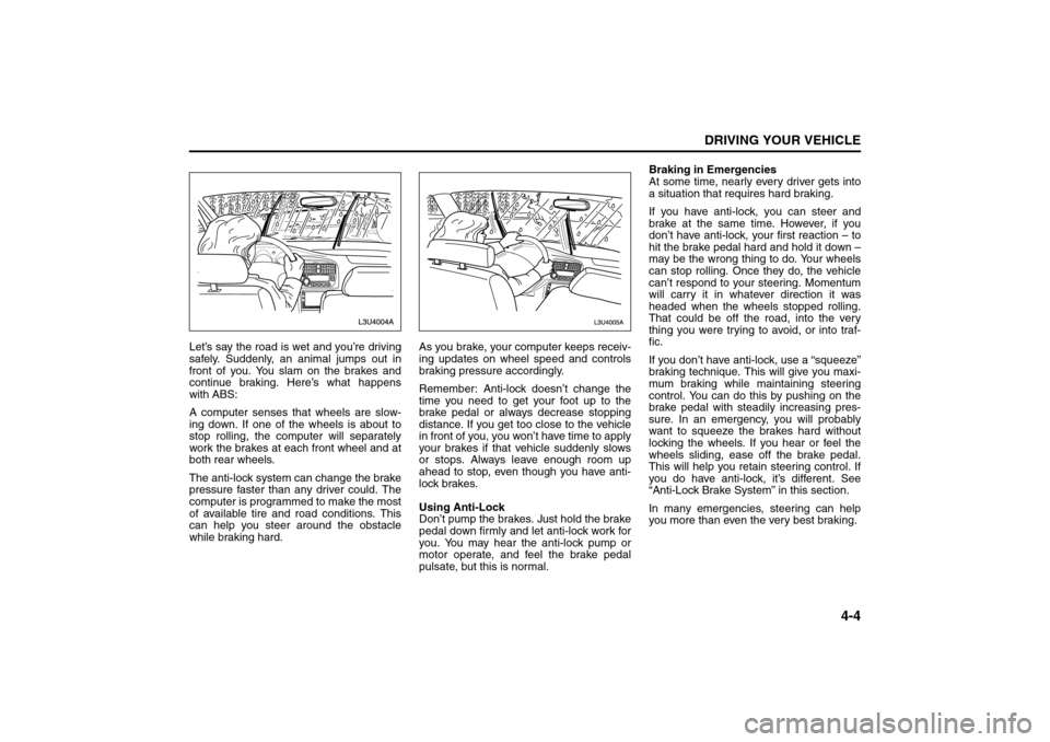 SUZUKI FORENZA 2008 1.G User Guide 4-4
DRIVING YOUR VEHICLE
85Z04-03E
Let’s say the road is wet and you’re driving
safely. Suddenly, an animal jumps out in
front of you. You slam on the brakes and
continue braking. Here’s what ha