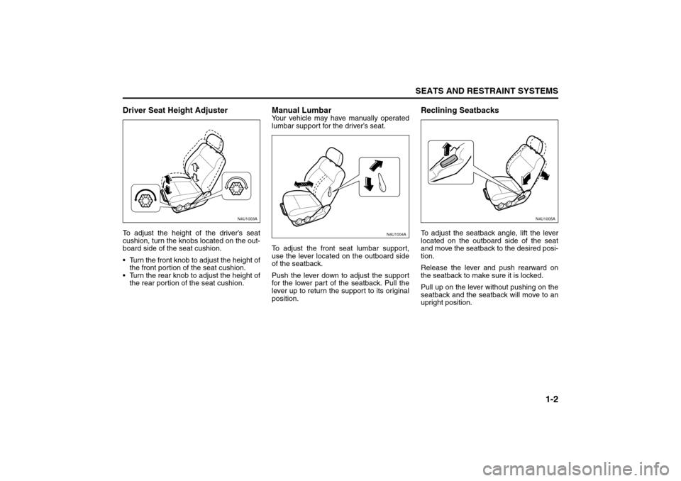 SUZUKI FORENZA 2008 1.G User Guide 1-2
SEATS AND RESTRAINT SYSTEMS
85Z04-03E
Driver Seat Height AdjusterTo adjust the height of the driver’s seat
cushion, turn the knobs located on the out-
board side of the seat cushion.
 Turn the 