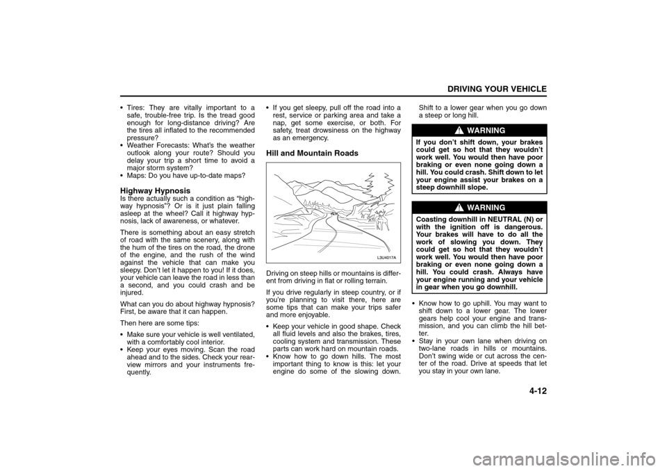 SUZUKI FORENZA 2008 1.G Owners Manual 4-12
DRIVING YOUR VEHICLE
85Z04-03E
 Tires: They are vitally important to a
safe, trouble-free trip. Is the tread good
enough for long-distance driving? Are
the tires all inflated to the recommended
