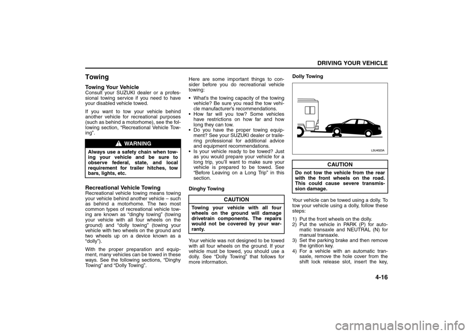 SUZUKI FORENZA 2008 1.G Owners Manual 4-16
DRIVING YOUR VEHICLE
85Z04-03E
TowingTowing Your VehicleConsult your SUZUKI dealer or a profes-
sional towing service if you need to have
your disabled vehicle towed. 
If you want to tow your veh