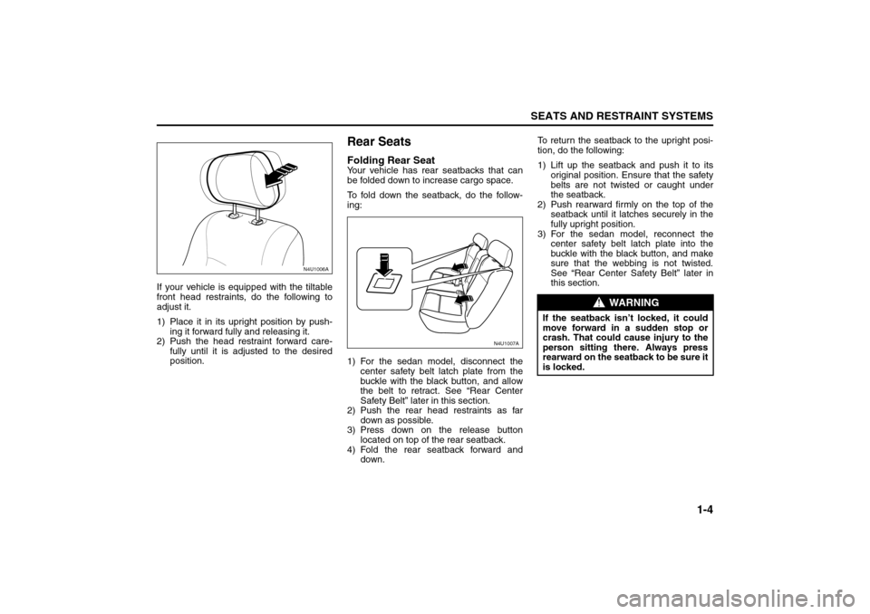 SUZUKI FORENZA 2008 1.G User Guide 1-4
SEATS AND RESTRAINT SYSTEMS
85Z04-03E
If your vehicle is equipped with the tiltable
front head restraints, do the following to
adjust it.
1) Place it in its upright position by push-
ing it forwar