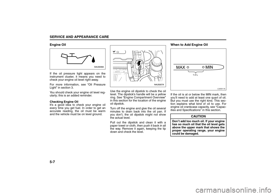 SUZUKI FORENZA 2008 1.G Owners Manual 5-7SERVICE AND APPEARANCE CARE
85Z04-03E
Engine OilIf the oil pressure light appears on the
instrument cluster, it means you need to
check your engine oil level right away.
For more information, see â SUZUKI FORENZA 2008 1.G Owners Manual 5-7SERVICE AND APPEARANCE CARE
85Z04-03E
Engine OilIf the oil pressure light appears on the
instrument cluster, it means you need to
check your engine oil level right away.
For more information, see â