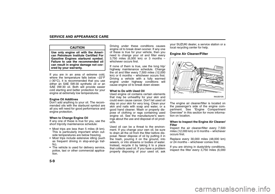 SUZUKI FORENZA 2008 1.G Owners Manual 5-9SERVICE AND APPEARANCE CARE
85Z04-03E
If you are in an area of extreme cold,
where the temperature falls below –22°F
(–30°C), it is recommended that you use
either an SAE 5W-30 synthetic oil 