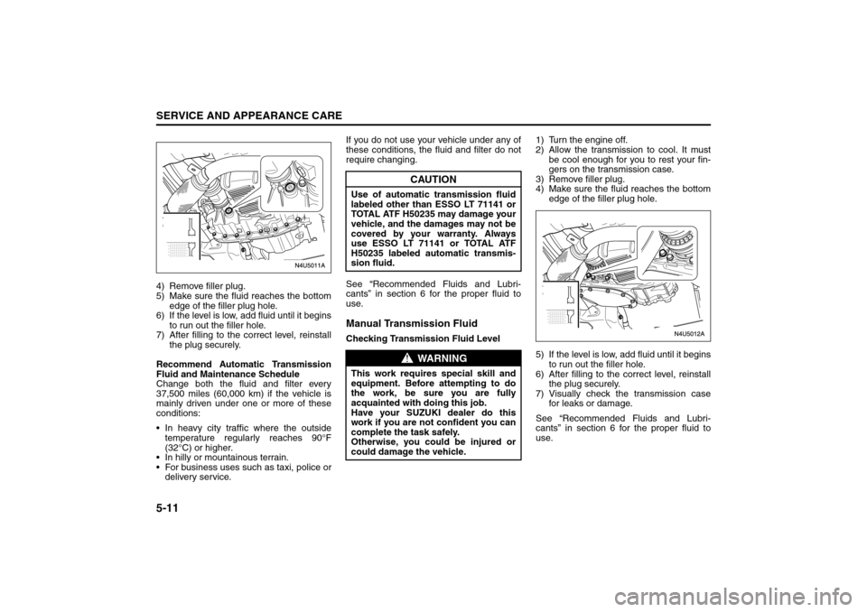 SUZUKI FORENZA 2008 1.G Owners Manual 5-11SERVICE AND APPEARANCE CARE
85Z04-03E
4) Remove filler plug.
5) Make sure the fluid reaches the bottom
edge of the filler plug hole.
6) If the level is low, add fluid until it begins
to run out th SUZUKI FORENZA 2008 1.G Owners Manual 5-11SERVICE AND APPEARANCE CARE
85Z04-03E
4) Remove filler plug.
5) Make sure the fluid reaches the bottom
edge of the filler plug hole.
6) If the level is low, add fluid until it begins
to run out th