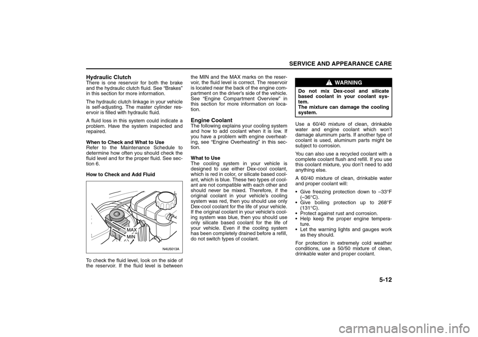 SUZUKI FORENZA 2008 1.G Owners Manual 5-12
SERVICE AND APPEARANCE CARE
85Z04-03E
Hydraulic ClutchThere is one reservoir for both the brake
and the hydraulic clutch fluid. See “Brakes”
in this section for more information.
The hydrauli