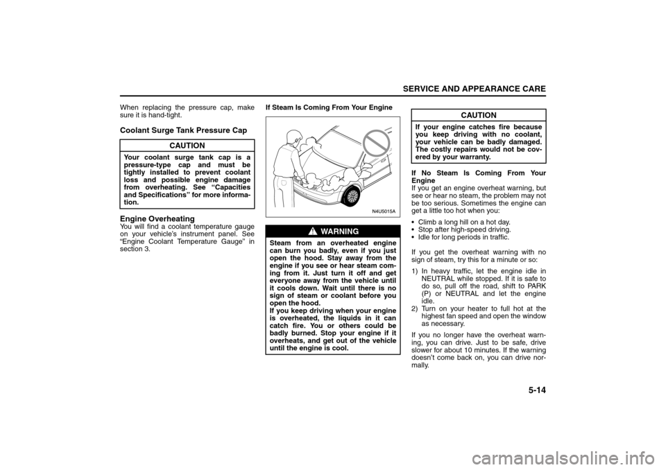 SUZUKI FORENZA 2008 1.G Owners Manual 5-14
SERVICE AND APPEARANCE CARE
85Z04-03E
When replacing the pressure cap, make
sure it is hand-tight.Coolant Surge Tank Pressure Cap
Engine OverheatingYou will find a coolant temperature gauge
on yo