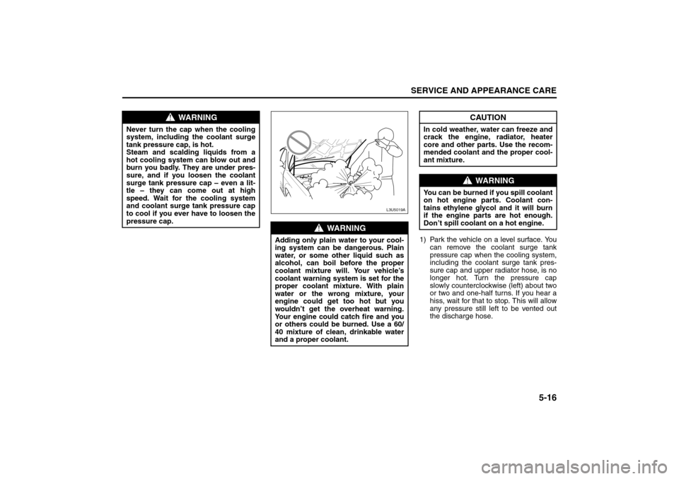 SUZUKI FORENZA 2008 1.G Owners Manual 5-16
SERVICE AND APPEARANCE CARE
85Z04-03E
1) Park the vehicle on a level surface. You
can remove the coolant surge tank
pressure cap when the cooling system,
including the coolant surge tank pres-
su