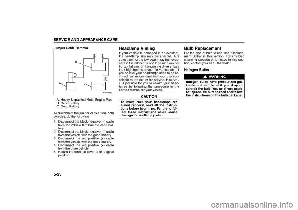SUZUKI FORENZA 2008 1.G Owners Manual 5-23SERVICE AND APPEARANCE CARE
85Z04-03E
Jumper Cable Removal
A. Heavy, Unpainted Metal Engine Part
B. Good Battery
C. Dead Battery
To disconnect the jumper cables from both
vehicles, do the followin SUZUKI FORENZA 2008 1.G Owners Manual 5-23SERVICE AND APPEARANCE CARE
85Z04-03E
Jumper Cable Removal
A. Heavy, Unpainted Metal Engine Part
B. Good Battery
C. Dead Battery
To disconnect the jumper cables from both
vehicles, do the followin