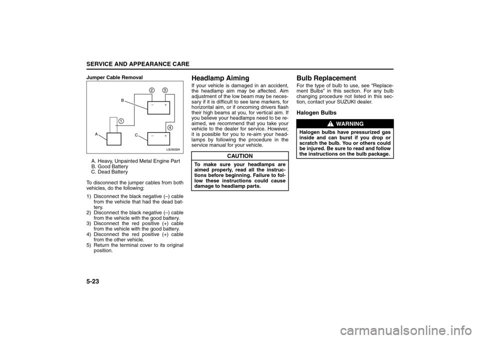 SUZUKI FORENZA 2008 1.G Owners Manual 5-23SERVICE AND APPEARANCE CARE
85Z04-03E
Jumper Cable Removal
A. Heavy, Unpainted Metal Engine Part
B. Good Battery
C. Dead Battery
To disconnect the jumper cables from both
vehicles, do the followin