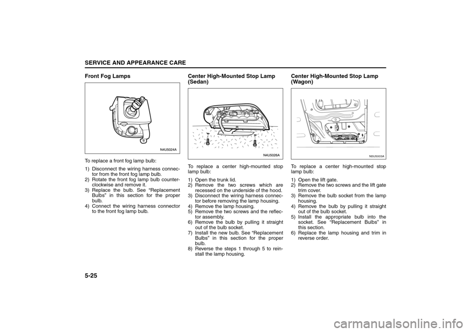 SUZUKI FORENZA 2008 1.G Owners Manual 5-25SERVICE AND APPEARANCE CARE
85Z04-03E
Front Fog LampsTo replace a front fog lamp bulb:
1) Disconnect the wiring harness connec-
tor from the front fog lamp bulb.
2) Rotate the front fog lamp bulb SUZUKI FORENZA 2008 1.G Owners Manual 5-25SERVICE AND APPEARANCE CARE
85Z04-03E
Front Fog LampsTo replace a front fog lamp bulb:
1) Disconnect the wiring harness connec-
tor from the front fog lamp bulb.
2) Rotate the front fog lamp bulb
