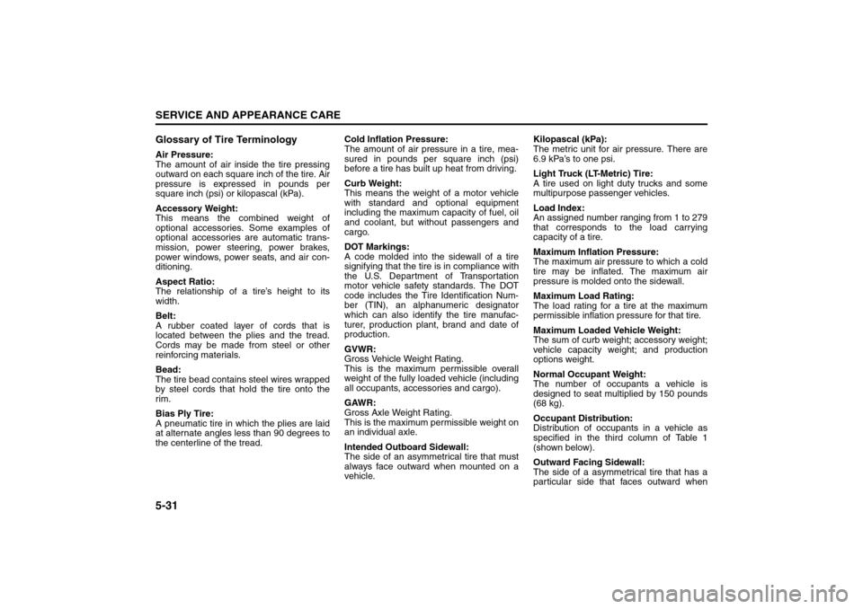 SUZUKI FORENZA 2008 1.G Owners Manual 5-31SERVICE AND APPEARANCE CARE
85Z04-03E
Glossary of Tire TerminologyAir Pressure:
The amount of air inside the tire pressing
outward on each square inch of the tire. Air
pressure is expressed in pou SUZUKI FORENZA 2008 1.G Owners Manual 5-31SERVICE AND APPEARANCE CARE
85Z04-03E
Glossary of Tire TerminologyAir Pressure:
The amount of air inside the tire pressing
outward on each square inch of the tire. Air
pressure is expressed in pou