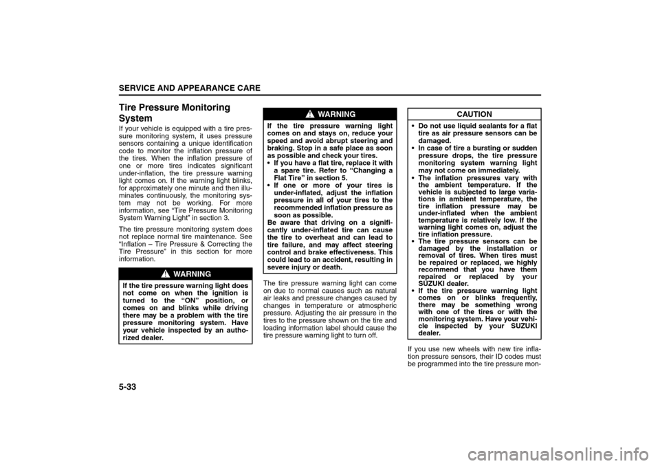 SUZUKI FORENZA 2008 1.G Owners Manual 5-33SERVICE AND APPEARANCE CARE
85Z04-03E
Tire Pressure Monitoring 
SystemIf your vehicle is equipped with a tire pres-
sure monitoring system, it uses pressure
sensors containing a unique identificat