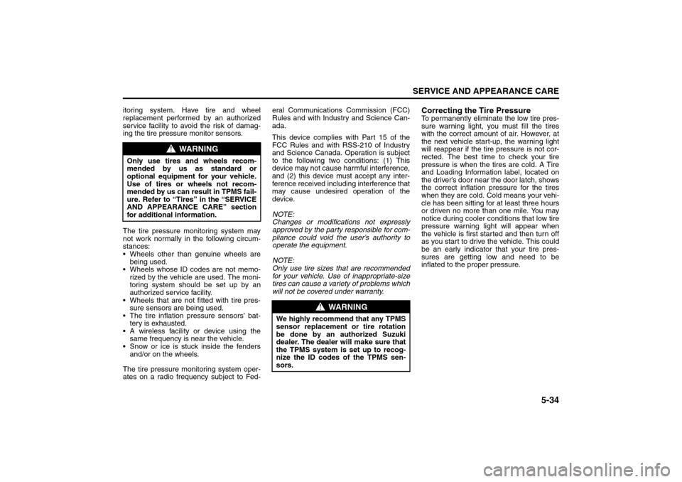 SUZUKI FORENZA 2008 1.G Owners Manual 5-34
SERVICE AND APPEARANCE CARE
85Z04-03E
itoring system. Have tire and wheel
replacement performed by an authorized
service facility to avoid the risk of damag-
ing the tire pressure monitor sensors