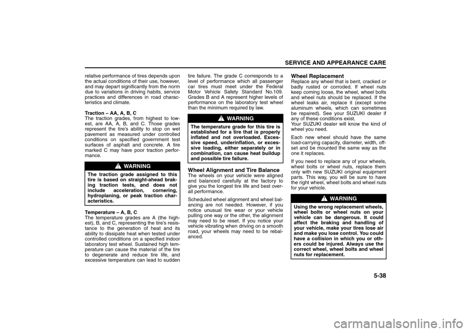 SUZUKI FORENZA 2008 1.G Owners Manual 5-38
SERVICE AND APPEARANCE CARE
85Z04-03E
relative performance of tires depends upon
the actual conditions of their use, however,
and may depart significantly from the norm
due to variations in drivi