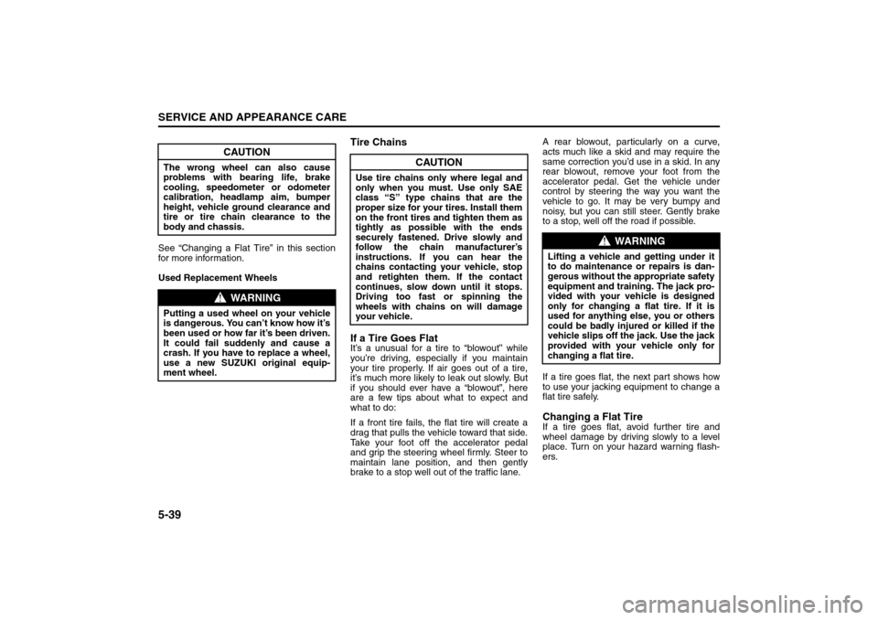 SUZUKI FORENZA 2008 1.G Owners Manual 5-39SERVICE AND APPEARANCE CARE
85Z04-03E
See “Changing a Flat Tire” in this section
for more information.
Used Replacement Wheels
Tire Chains
If a Tire Goes FlatIt’s a unusual for a tire to “