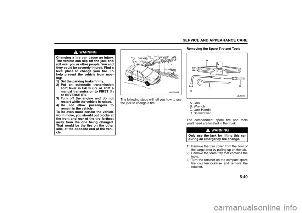 SUZUKI FORENZA 2008 1.G Owners Manual 5-40
SERVICE AND APPEARANCE CARE
85Z04-03E
The following steps will tell you how to use
the jack to change a tire.Removing the Spare Tire and Tools
A. Jack
B. Wrench
C. Jack Handle
D. S c r e w d r i SUZUKI FORENZA 2008 1.G Owners Manual 5-40
SERVICE AND APPEARANCE CARE
85Z04-03E
The following steps will tell you how to use
the jack to change a tire.Removing the Spare Tire and Tools
A. Jack
B. Wrench
C. Jack Handle
D. S c r e w d r i