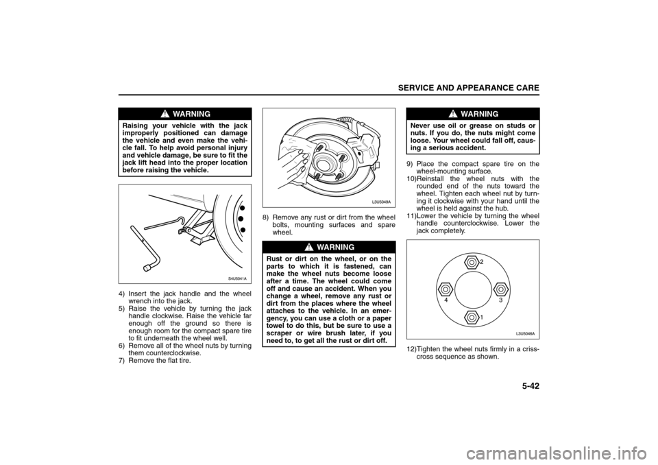 SUZUKI FORENZA 2008 1.G Owners Manual 5-42
SERVICE AND APPEARANCE CARE
85Z04-03E
4) Insert the jack handle and the wheel
wrench into the jack.
5) Raise the vehicle by turning the jack
handle clockwise. Raise the vehicle far
enough off the SUZUKI FORENZA 2008 1.G Owners Manual 5-42
SERVICE AND APPEARANCE CARE
85Z04-03E
4) Insert the jack handle and the wheel
wrench into the jack.
5) Raise the vehicle by turning the jack
handle clockwise. Raise the vehicle far
enough off the