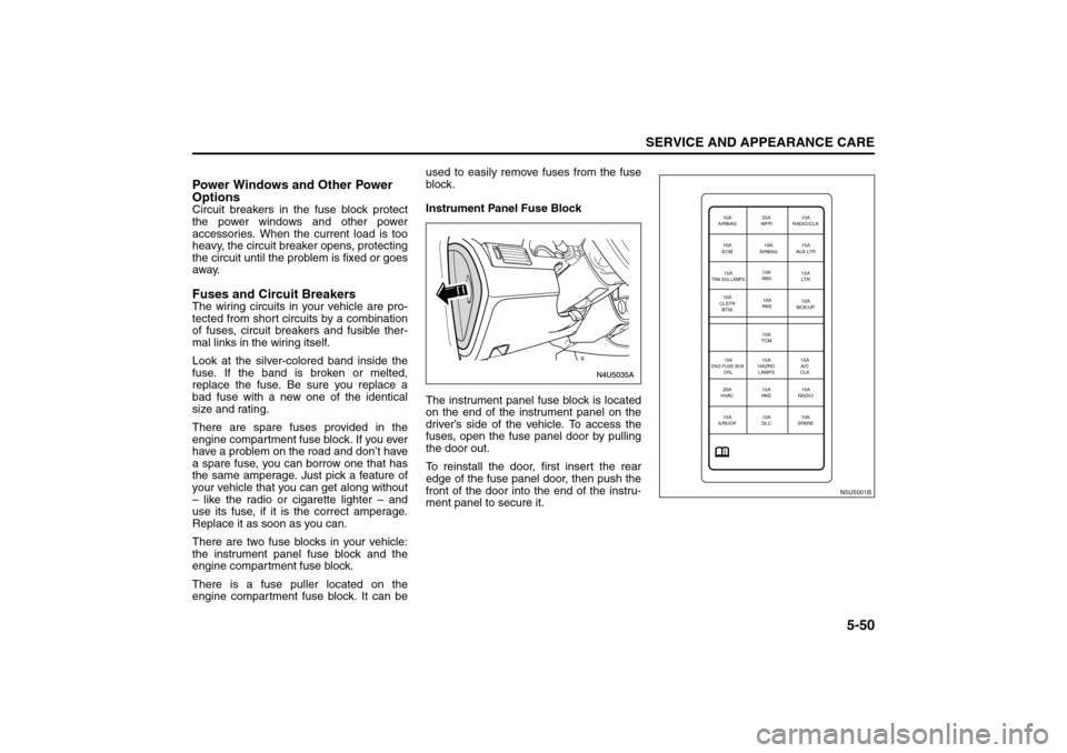 SUZUKI FORENZA 2008 1.G Owners Manual 5-50
SERVICE AND APPEARANCE CARE
85Z04-03E
Power Windows and Other Power 
OptionsCircuit breakers in the fuse block protect
the power windows and other power
accessories. When the current load is too
