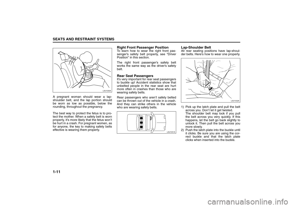 SUZUKI FORENZA 2008 1.G Owners Manual 1-11SEATS AND RESTRAINT SYSTEMS
85Z04-03E
A pregnant woman should wear a lap-
shoulder belt, and the lap portion should
be worn as low as possible, below the
rounding, throughout the pregnancy.
The be