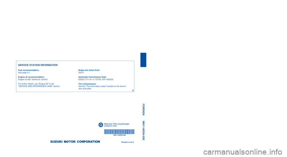 SUZUKI FORENZA 2008 1.G Owners Guide Part No. 99011-85Z04-03E
July, 2007
OWNER’S MANUAL
99011-85Z04-03E FORENZA
Printed in U.S.A.
For further details, see “Engine Oil” in the 
“SERVICE AND APPEARANCE CARE” section.See page 5-1
