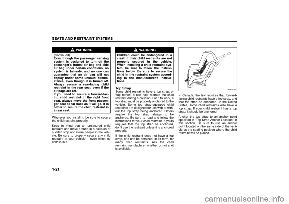 SUZUKI FORENZA 2008 1.G Owners Manual 1-21SEATS AND RESTRAINT SYSTEMS
85Z04-03E
Wherever you install it, be sure to secure
the child restraint properly.
Keep in mind that an unsecured child
restraint can move around in a collision or
sudd