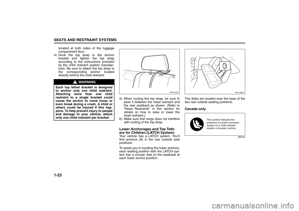 SUZUKI FORENZA 2008 1.G Owners Manual 1-23SEATS AND RESTRAINT SYSTEMS
85Z04-03E
located at both sides of the luggage
compartment floor.
4) Hook the top strap to the anchor
bracket and tighten the top strap
according to the instructions pr