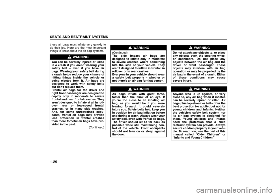 SUZUKI FORENZA 2008 1.G Service Manual 1-29SEATS AND RESTRAINT SYSTEMS
85Z04-03E
these air bags must inflate very quickly to
do their job. Here are the most important
things to know about the air bag systems.
WARNING
You can be severely in