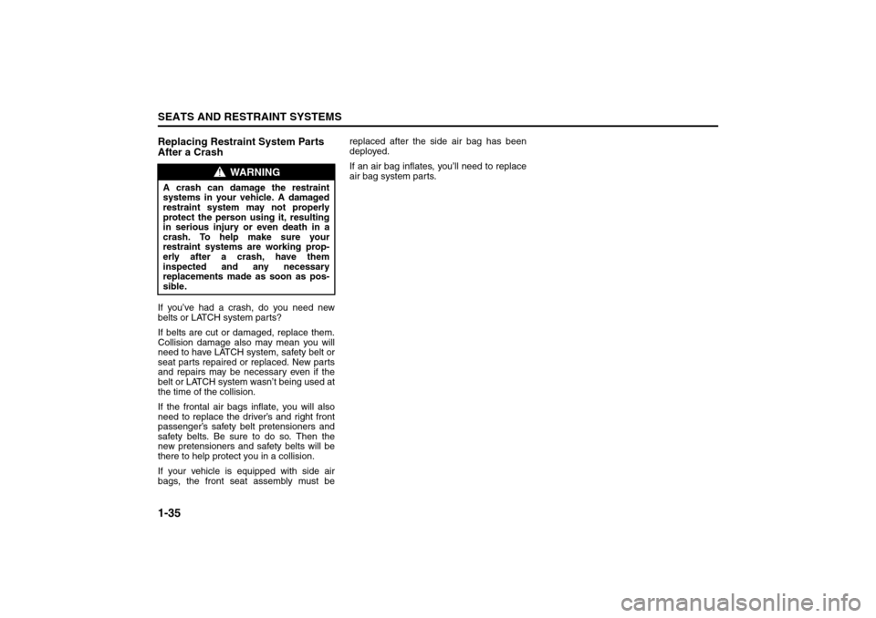 SUZUKI FORENZA 2008 1.G Service Manual 1-35SEATS AND RESTRAINT SYSTEMS
85Z04-03E
Replacing Restraint System Parts
After a CrashIf you’ve had a crash, do you need new
belts or LATCH system parts?
If belts are cut or damaged, replace them SUZUKI FORENZA 2008 1.G Service Manual 1-35SEATS AND RESTRAINT SYSTEMS
85Z04-03E
Replacing Restraint System Parts
After a CrashIf you’ve had a crash, do you need new
belts or LATCH system parts?
If belts are cut or damaged, replace them