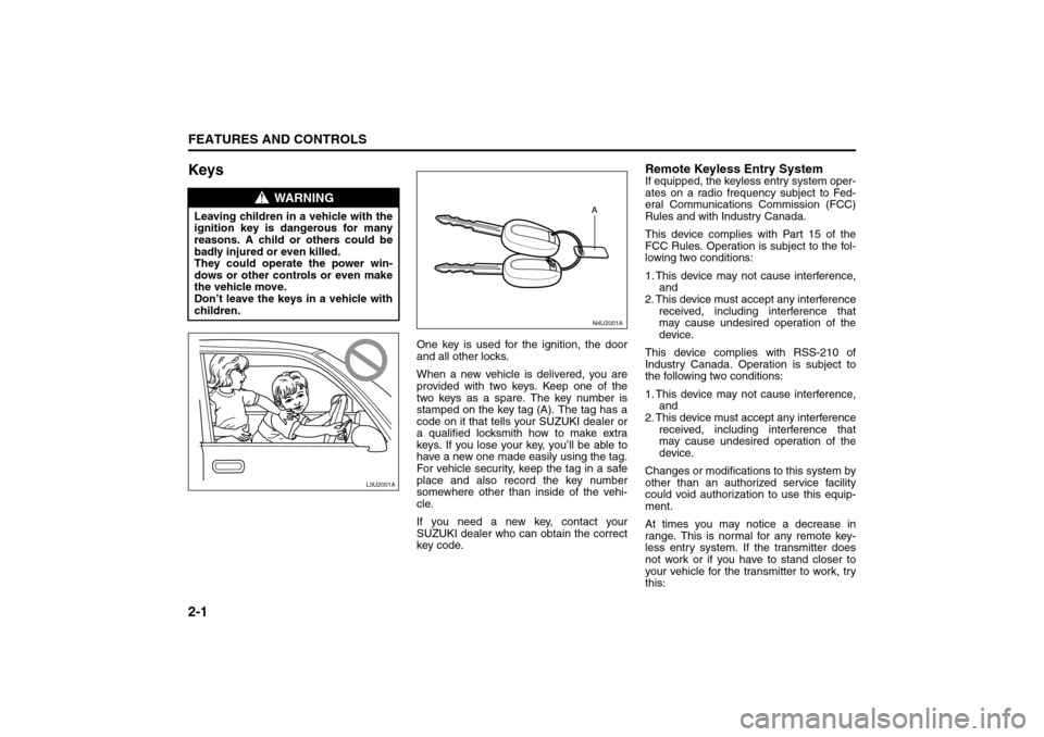 SUZUKI FORENZA 2008 1.G Service Manual 2-1FEATURES AND CONTROLS
85Z04-03E
Keys
One key is used for the ignition, the door
and all other locks.
When a new vehicle is delivered, you are
provided with two keys. Keep one of the
two keys as a s