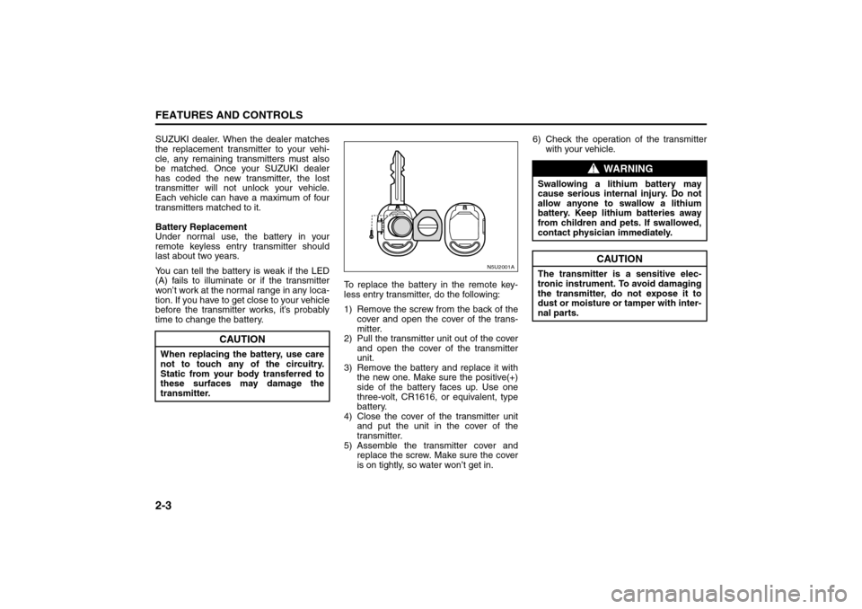 SUZUKI FORENZA 2008 1.G Owners Manual 2-3FEATURES AND CONTROLS
85Z04-03E
SUZUKI dealer. When the dealer matches
the replacement transmitter to your vehi-
cle, any remaining transmitters must also
be matched. Once your SUZUKI dealer
has co