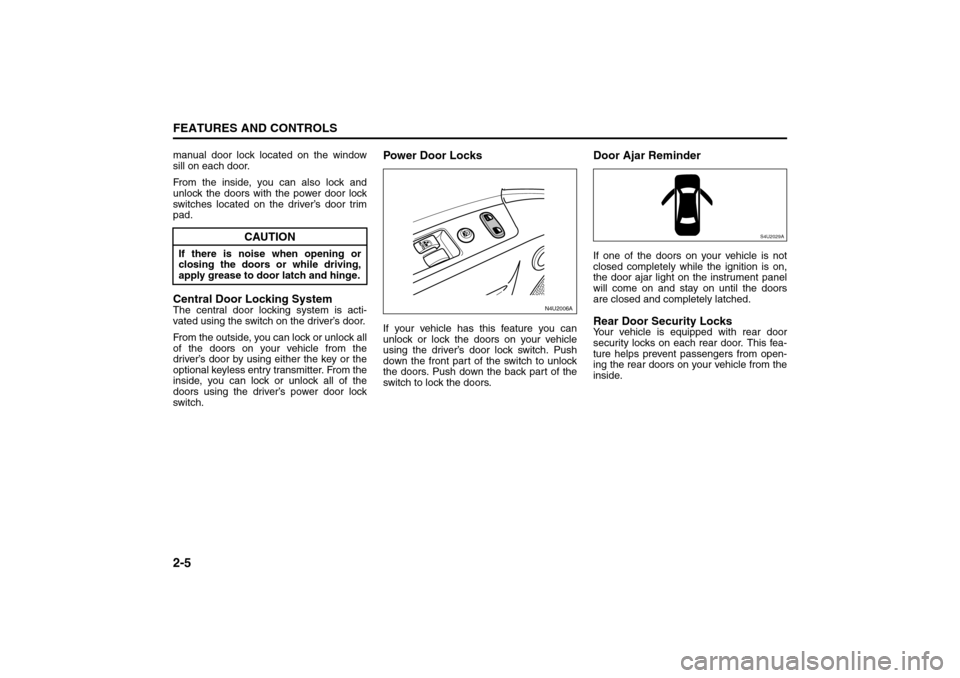 SUZUKI FORENZA 2008 1.G Workshop Manual 2-5FEATURES AND CONTROLS
85Z04-03E
manual door lock located on the window
sill on each door.
From the inside, you can also lock and
unlock the doors with the power door lock
switches located on the dr SUZUKI FORENZA 2008 1.G Workshop Manual 2-5FEATURES AND CONTROLS
85Z04-03E
manual door lock located on the window
sill on each door.
From the inside, you can also lock and
unlock the doors with the power door lock
switches located on the dr