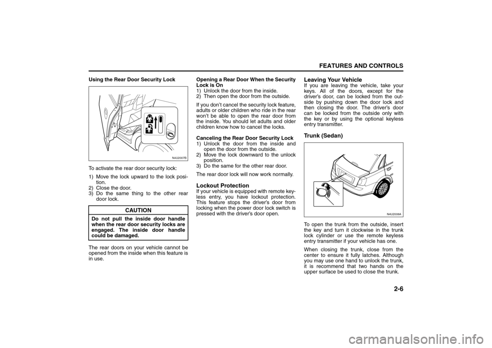 SUZUKI FORENZA 2008 1.G Owners Manual 2-6
FEATURES AND CONTROLS
85Z04-03E
Using the Rear Door Security Lock
To activate the rear door security lock:
1) Move the lock upward to the lock posi-
tion.
2) Close the door.
3) Do the same thing t