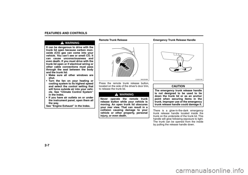 SUZUKI FORENZA 2008 1.G Workshop Manual 2-7FEATURES AND CONTROLS
85Z04-03E
Remote Trunk Release
Press the remote trunk release button,
located on the side of the driver’s door trim,
to release the trunk lid.Emergency Trunk Release Handle
