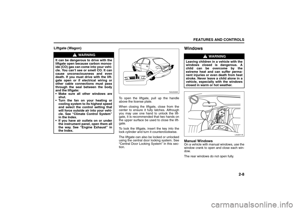 SUZUKI FORENZA 2008 1.G Workshop Manual 2-8
FEATURES AND CONTROLS
85Z04-03E
Liftgate (Wagon)
To open the liftgate, pull up the handle
above the license plate.
When closing the liftgate, close from the
center to ensure it fully latches. Alth