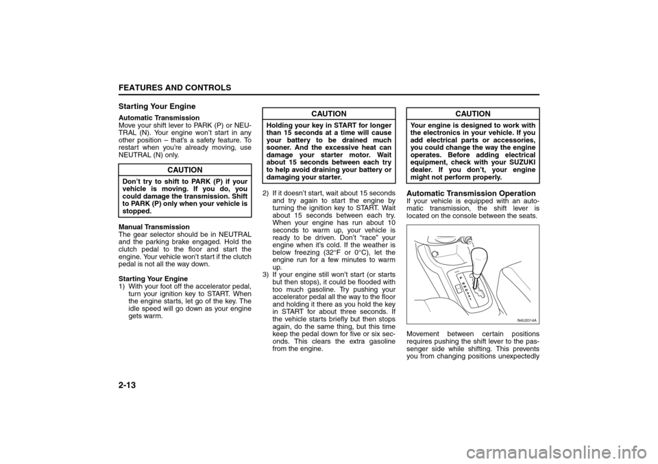 SUZUKI FORENZA 2008 1.G Repair Manual 2-13FEATURES AND CONTROLS
85Z04-03E
Starting Your EngineAutomatic Transmission
Move your shift lever to PARK (P) or NEU-
TRAL (N). Your engine won’t start in any
other position – that’s a safety