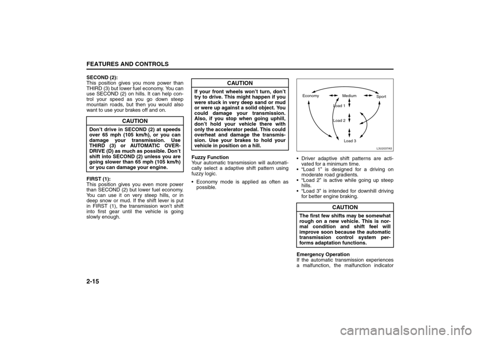 SUZUKI FORENZA 2008 1.G Repair Manual 2-15FEATURES AND CONTROLS
85Z04-03E
SECOND (2):
This position gives you more power than
THIRD (3) but lower fuel economy. You can
use SECOND (2) on hills. It can help con-
trol your speed as you go do